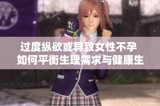 过度纵欲或导致女性不孕 如何平衡生理需求与健康生活