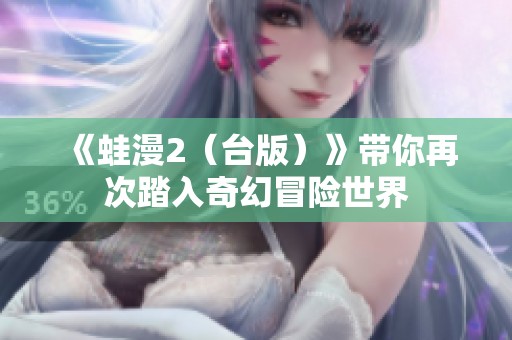 《蛙漫2（台版）》带你再次踏入奇幻冒险世界