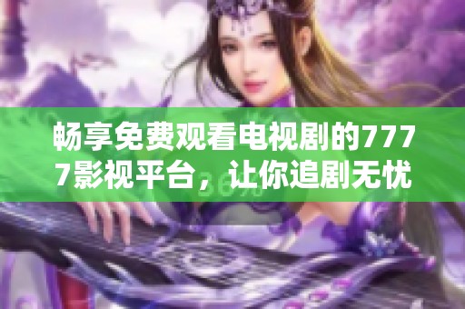 畅享免费观看电视剧的7777影视平台，让你追剧无忧