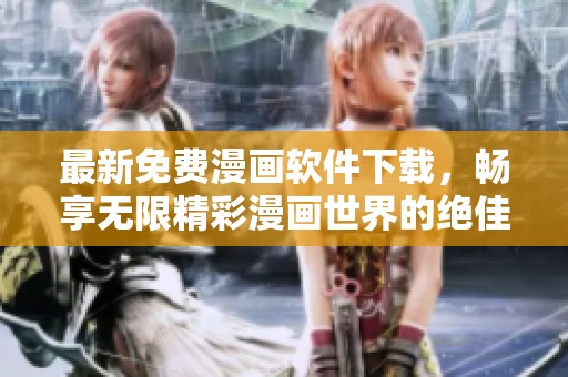 最新免费漫画软件下载，畅享无限精彩漫画世界的绝佳选择