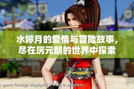 水婷月的爱情与冒险故事，尽在厉元朗的世界中探索