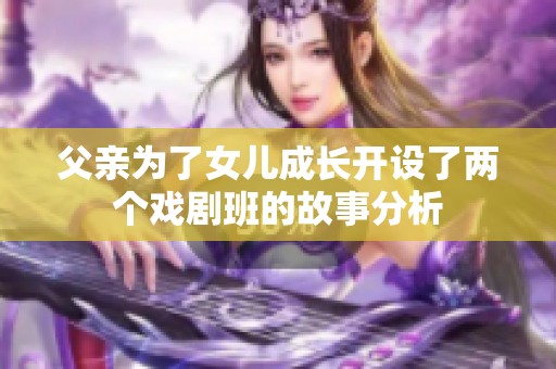 父亲为了女儿成长开设了两个戏剧班的故事分析