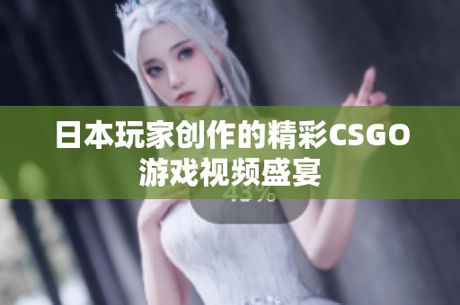 日本玩家创作的精彩CSGO游戏视频盛宴