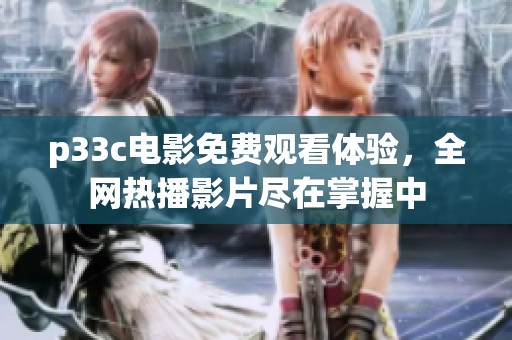 p33c电影免费观看体验，全网热播影片尽在掌握中