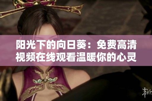 阳光下的向日葵：免费高清视频在线观看温暖你的心灵