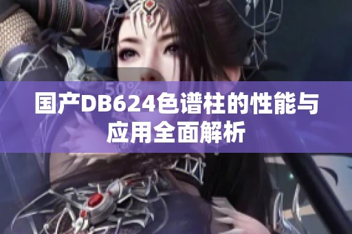 国产DB624色谱柱的性能与应用全面解析