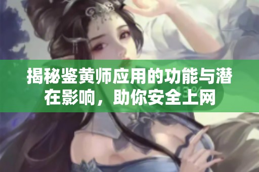 揭秘鉴黄师应用的功能与潜在影响，助你安全上网