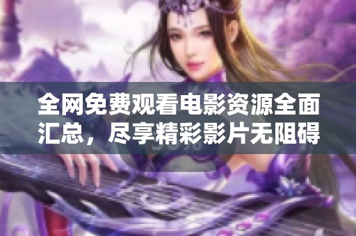 全网免费观看电影资源全面汇总，尽享精彩影片无阻碍体验