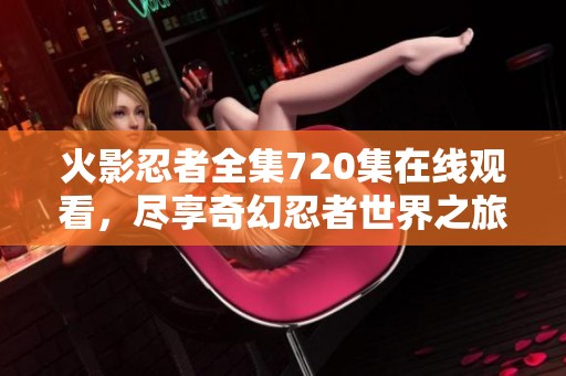 火影忍者全集720集在线观看，尽享奇幻忍者世界之旅