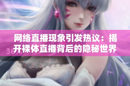 网络直播现象引发热议：揭开裸体直播背后的隐秘世界