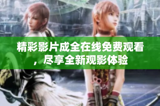 精彩影片成全在线免费观看，尽享全新观影体验