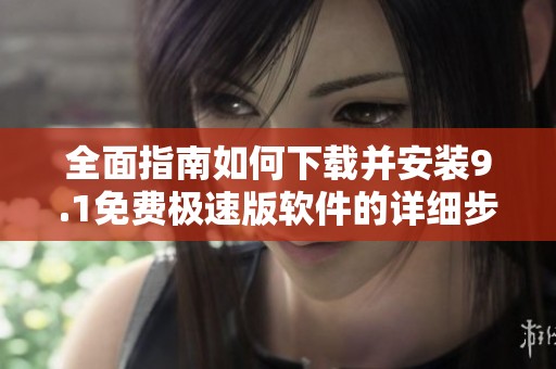 全面指南如何下载并安装9.1免费极速版软件的详细步骤