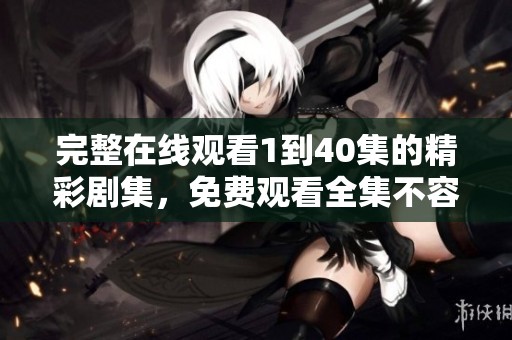 完整在线观看1到40集的精彩剧集，免费观看全集不容错过！