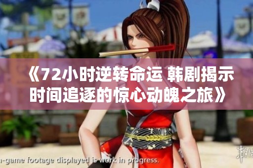 《72小时逆转命运 韩剧揭示时间追逐的惊心动魄之旅》