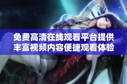 免费高清在线观看平台提供丰富视频内容便捷观看体验