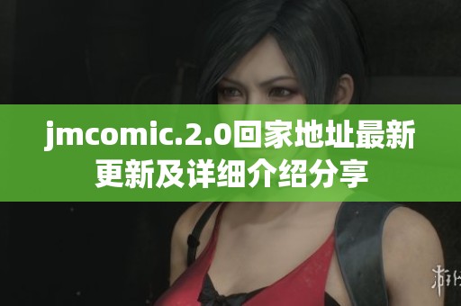 jmcomic.2.0回家地址最新更新及详细介绍分享