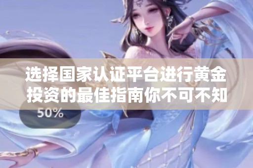 选择国家认证平台进行黄金投资的最佳指南你不可不知