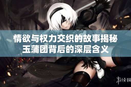 情欲与权力交织的故事揭秘玉蒲团背后的深层含义