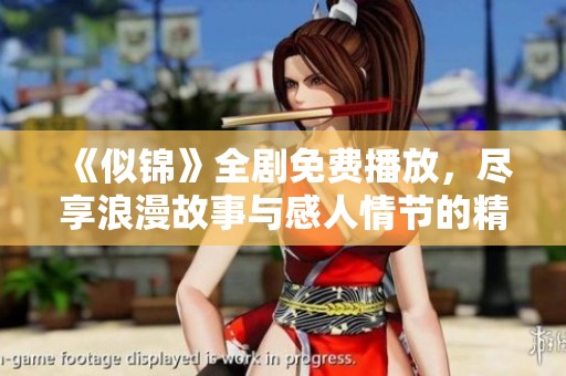 《似锦》全剧免费播放，尽享浪漫故事与感人情节的精彩体验