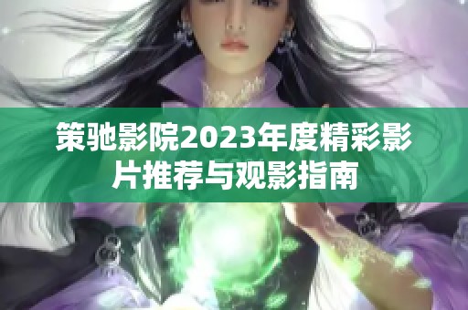 策驰影院2023年度精彩影片推荐与观影指南