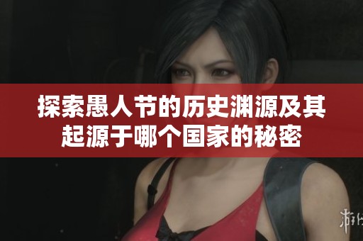 探索愚人节的历史渊源及其起源于哪个国家的秘密
