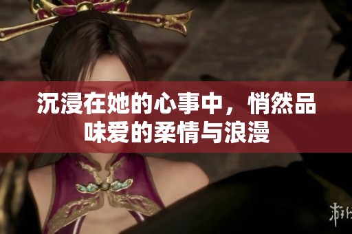 沉浸在她的心事中，悄然品味爱的柔情与浪漫