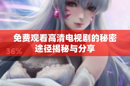 免费观看高清电视剧的秘密途径揭秘与分享
