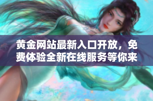 黄金网站最新入口开放，免费体验全新在线服务等你来探索