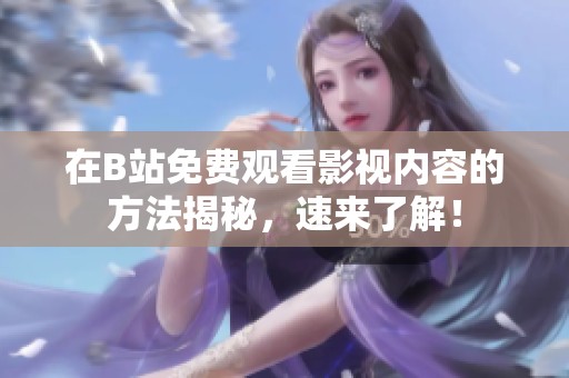 在B站免费观看影视内容的方法揭秘，速来了解！