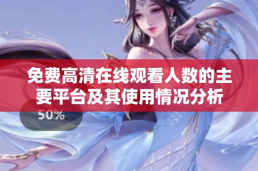 免费高清在线观看人数的主要平台及其使用情况分析