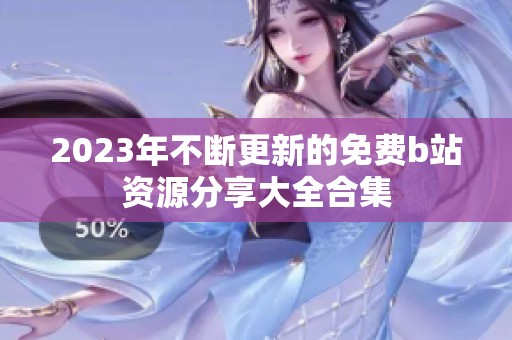 2023年不断更新的免费b站资源分享大全合集