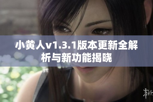 小黄人v1.3.1版本更新全解析与新功能揭晓