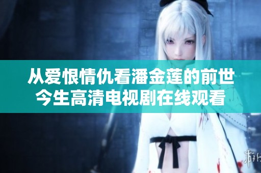从爱恨情仇看潘金莲的前世今生高清电视剧在线观看