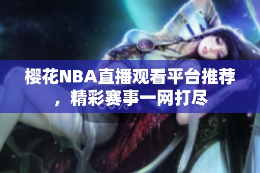 樱花NBA直播观看平台推荐，精彩赛事一网打尽