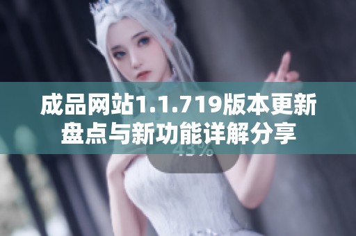 成品网站1.1.719版本更新盘点与新功能详解分享