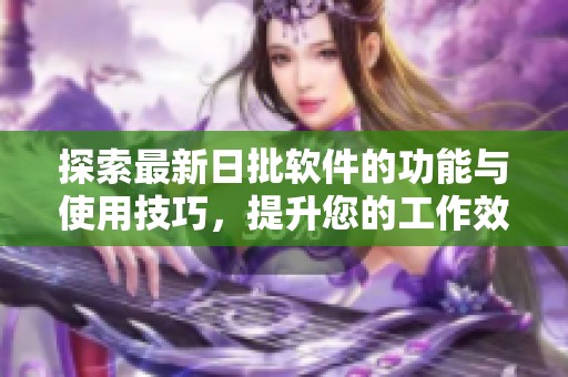 探索最新日批软件的功能与使用技巧，提升您的工作效率