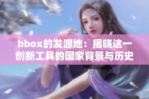 bbox的发源地：揭晓这一创新工具的国家背景与历史