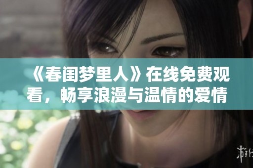 《春闺梦里人》在线免费观看，畅享浪漫与温情的爱情故事