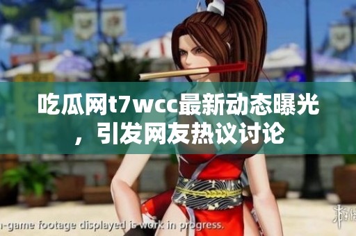 吃瓜网t7wcc最新动态曝光，引发网友热议讨论