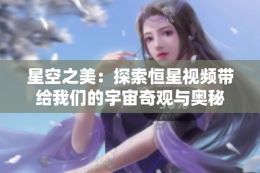 星空之美：探索恒星视频带给我们的宇宙奇观与奥秘