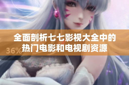 全面剖析七七影视大全中的热门电影和电视剧资源