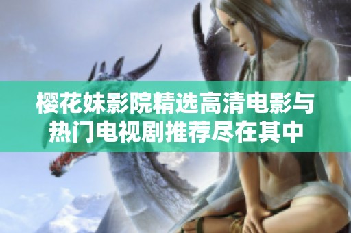 樱花妹影院精选高清电影与热门电视剧推荐尽在其中
