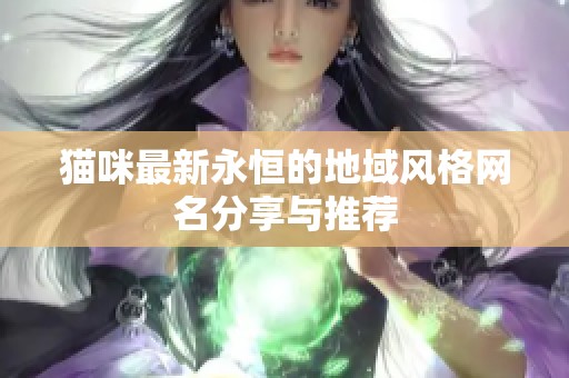 猫咪最新永恒的地域风格网名分享与推荐
