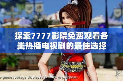 探索7777影院免费观看各类热播电视剧的最佳选择