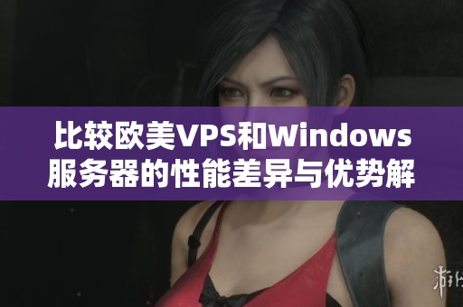 比较欧美VPS和Windows服务器的性能差异与优势解析