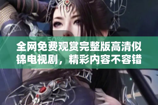 全网免费观赏完整版高清似锦电视剧，精彩内容不容错过！
