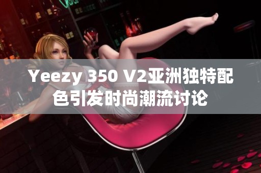 Yeezy 350 V2亚洲独特配色引发时尚潮流讨论