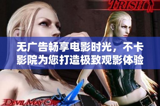 无广告畅享电影时光，不卡影院为您打造极致观影体验