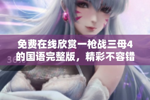 免费在线欣赏一枪战三母4的国语完整版，精彩不容错过！
