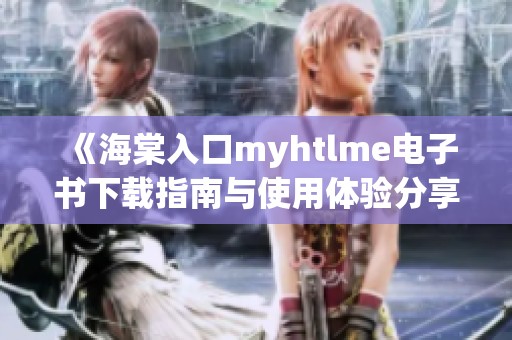 《海棠入口myhtlme电子书下载指南与使用体验分享》